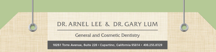 Dr. Arnel Lee & Dr. Gary Lum  General and Cosmetic Dentistry Address: 10251 Torre Avenue, Suite 228 Cupertino, Ca 95014 Telephone: 408-255-0329